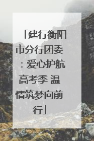 建行衡阳市分行团委：爱心护航高考季 温情筑梦向前行
